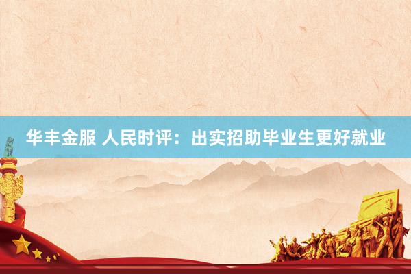 华丰金服 人民时评：出实招助毕业生更好就业