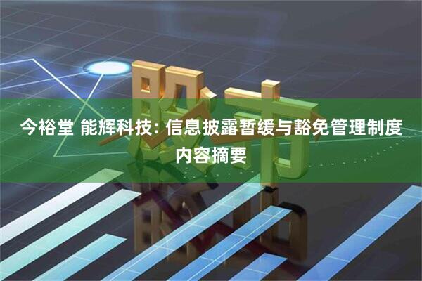 今裕堂 能辉科技: 信息披露暂缓与豁免管理制度内容摘要