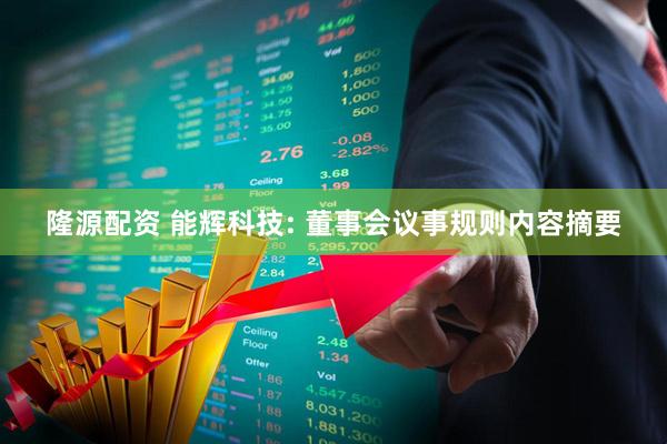 隆源配资 能辉科技: 董事会议事规则内容摘要