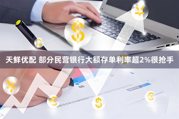 天鲜优配 部分民营银行大额存单利率超2%很抢手